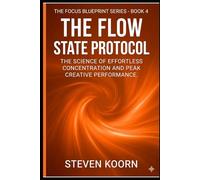 The Flow State Protocol: The Science of Effortless Concentration and Peak Creative Performance (The Focus Blueprint Series)