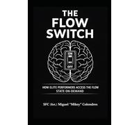 THE FLOW SWITCH: HOW ELITE PERFORMERS ACCESS THE FLOW STATE ON-DEMAND.