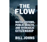 The Flow: Water Systems, Public Health, and Hydraulic Citizenship (American Infrastructure: Engines of Belonging)