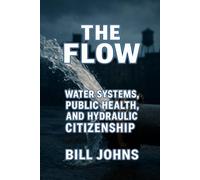 The Flow: Water Systems, Public Health, and Hydraulic Citizenship (American Infrastructure: Engines of Belonging)