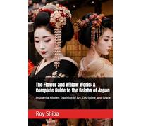 The Flower and Willow World: A Complete Guide to the Geisha of Japan: Inside the Hidden Tradition of Art, Discipline, and Grace (The World Wisdom Archive)