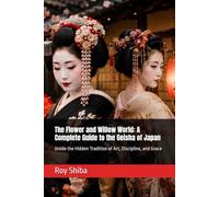 The Flower and Willow World: A Complete Guide to the Geisha of Japan: Inside the Hidden Tradition of Art, Discipline, and Grace (The World Wisdom Archive)