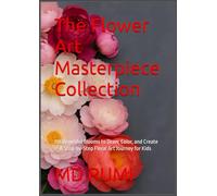 The Flower Art Masterpiece Collection: 110 Beautiful Blooms to Draw, Color, and Create - A Step-by-Step Floral Art Journey for Kids