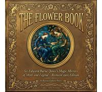 The Flower Book: Sir Edward Burne-Jones’s Magic Mirrors of Myth and Legend - Restored 1905 Edition (Masterpieces by painters from all cultures and all times.)