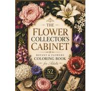 The Flower Collector’s Cabinet Coloring Book: 52 Botanical Studies, Wildflowers, Garden Blooms, Seed Pods, and Vintage Floral Arrangements for Adults and Teens