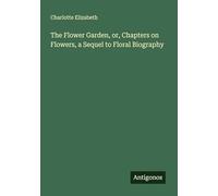 The Flower Garden, or, Chapters on Flowers, a Sequel to Floral Biography