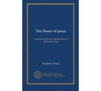 The flower of peace: a collection of the devotional poetry of Katharine Tynan