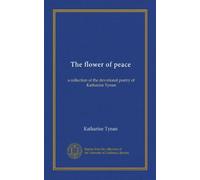 The flower of peace: a collection of the devotional poetry of Katharine Tynan