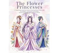 The Flower Princesses: A Japanese-Inspired Adult Coloring Book Featuring 30 Elegant Junihitoe Princesses, Seasonal Flowers, and Animal Motifs