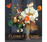 El libro de recetas florales: 125 arreglos paso a paso para ocasiones cotidianas