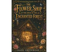 The Flower Shop at the Edge of the Enchanted Forest: A Cozy Fantasy Novel About Petal Magic, Found Family, and the Courage to Take Root (The Enchanted Forest Chronicles)