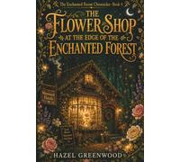 The Flower Shop at the Edge of the Enchanted Forest: A Cozy Fantasy Novel About Petal Magic, Found Family, and the Courage to Take Root: 4 (The Enchanted Forest Chronicles)