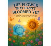 The Flower That Hasn’t Bloomed Yet: A Beautiful Story About Patience and Natural Growth for Kids Ages 5-10: A Heartwarming Illustrated Story That ... Growing in Their Own Time. (Mystical Stories)