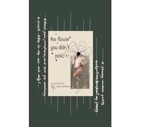 The Flower You Didn't Pick: Poems and Flowers