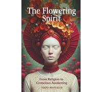 The Flowering Spirit: From Religion to Conscious Awakening (Modern Spirituality and the Path to Enlightenment)