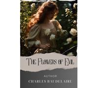 The Flowers of Evil: Unveiling the Sinister Charms. Exploring The Flowers of Evil, Baudelaire's Captivating Tale of Decadence and Duality. The Original Classic (annotated)
