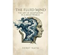 The Fluid Mind: The Art of Adaptation in a Rigid World: Beyond Belief, Beyond Comfort, Beyond Illusion