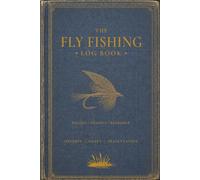 THE FLY FISHING LOG BOOK: A Practical 122-Page Fly Angler's Journal for Recording Waters, Conditions, Flies, Catches and Lessons Learned