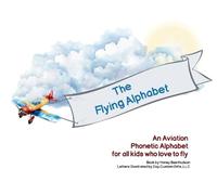 The Flying Alphabet: An Aviation Phonetic Alphabet for all kids who love to fly