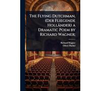 The Flying Dutchman, (Der Fliegende Holländer) a Dramatic Poem by Richard Wagner;
