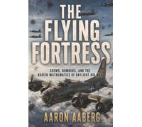 The Flying Fortress: Crews, Bombers, and the Harsh Mathematics of Daylight Air War