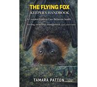 THE FLYING FOX KEEPER’S HANDBOOK: A Complete Guide to Care, Behavior, health, feeding, ownership, management, and Conservation