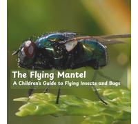 The Flying Mantel A Children’s Guide to Flying Insects and Bugs