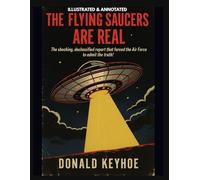 THE FLYING SAUCERS ARE REAL (Illustrated & Annotated): The shocking declassified report that forced the Air Force to admit the truth!