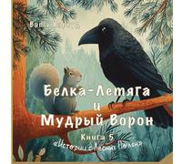 The Flying Squirrel and the Raven/Белка-Летяга и Мудрый Ворон: A Forest Tale of Friendship and Kindness: 5 (“Stories from the Forest Glades”)