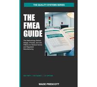 The FMEA Guide: The Methodology Behind Design, Process, and Use FMEAs for Medical Device and Regulated Manufacturing (The Quality Systems Series)