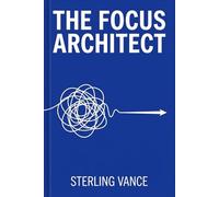 The Focus Architect: How to Engineer an Unbreakable Attention Span in a World of Distraction (The Cognitive Toolkit)