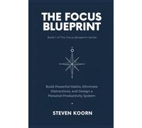 The Focus Blueprint: Build Powerful Habits, Eliminate Distractions, and Design a Personal Productivity System That Actually Works (The Focus Blueprint Series)