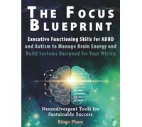 The Focus Blueprint: Executive Functioning Skills for ADHD and Autism to Manage Brain Energy and Build Systems Designed for Your Wiring