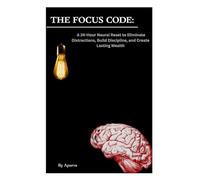 THE FOCUS CODE: A 24-Hour Neural Reset to Eliminate Distractions and Build Lasting Wealth