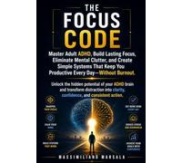 THE FOCUS CODE.: Master Adult ADHD, Build Lasting Focus, Eliminate Mental Clutter, and Create Simple Systems That Keep You Productive Every Day - Without Burnout. (THE SOLUTION SERIES)