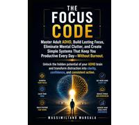 THE FOCUS CODE.: Master Adult ADHD, Build Lasting Focus, Eliminate Mental Clutter, and Create Simple Systems That Keep You Productive Every Day - Without Burnout. (THE SOLUTION SERIES)