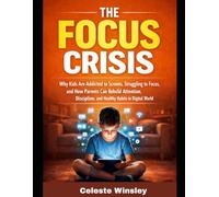 The Focus Crisis: Why Kids Are Addicted to Screens, Struggling to Focus, and How Parents Can Rebuild Attention, Discipline, and Healthy Habits in a Digital World