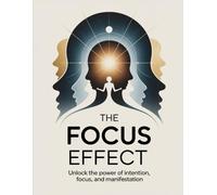 The Focus Effect: Unlock the Power of Intention, Focus, and Manifestation
