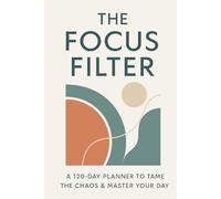 The Focus Filter: A 120-Day Planner to Tame the Chaos & Master Your Day