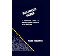 The Focus Filter: A Minimalist’s Guide to Reclaiming Your Brain in a World of Noise