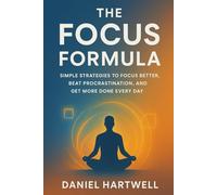 The Focus Formula: Simple Strategies to Focus Better, Beat Procrastination, and Get More Done Every Day