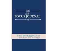 The Focus Journal: A Daily Time Blocking Planner for Focus, Clarity, and High Performance