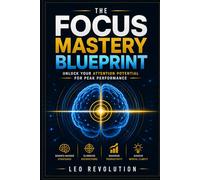 The Focus Mastery Blueprint: Unlock Your Attention Potential for Peak Performance