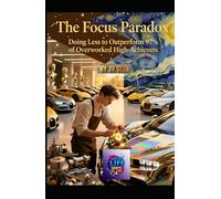 The Focus Paradox: Doing Less to Outperform 97% of Overworked High-Achievers: How Strategic Restraint, Selective Attention, and Purposeful Omission ... and Life (Hard Life Problems Worth Solving)