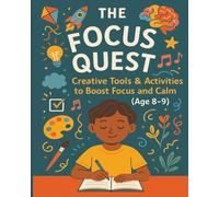 The Focus Quest: Creative Tools & Activities to Boost Focus and Calm: A Brain-Boosting Workbook to Help Kids Aged 8-9 Improve Attention, Stay Calm, and Feel in Control - at Home or in the Classroom