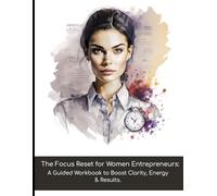 The Focus Reset for Women Entrepreneurs: A Guided Workbook to Boost Clarity, Energy & Results