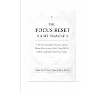 The Focus Reset Habit Tracker: A 12-Week Guided System to Beat Phone Distraction, Build Deep Work Habits, and Take Back Your Time