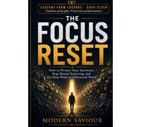 THE FOCUS RESET: How to Protect Your Attention, Stop Mental Scattering, and Do Deep Work in a Distracted World: 7 (Lessons from Legends)