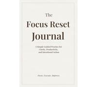 The Focus Reset Journal: A Simple Guided Practice for Clarity, Productivity, and Intentional Action