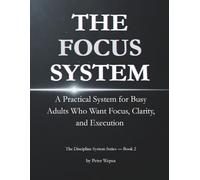 The Focus System: A Practical System for Busy Adults Who Want Focus, Clarity, and Execution - Without Motivation or Bullshit (The Discipline System Series)